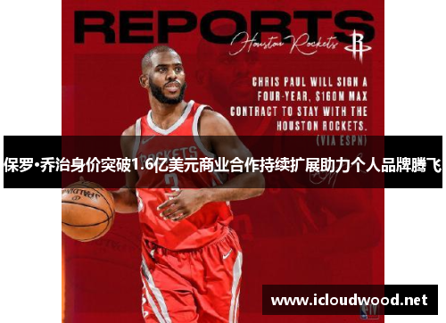 保罗·乔治身价突破1.6亿美元商业合作持续扩展助力个人品牌腾飞
