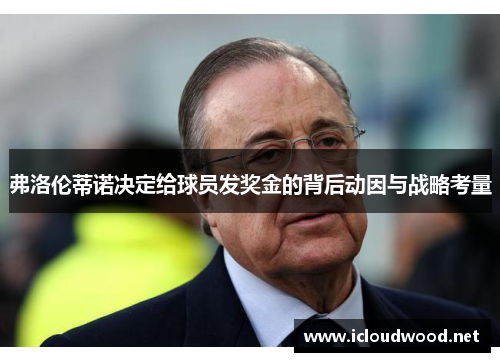 弗洛伦蒂诺决定给球员发奖金的背后动因与战略考量