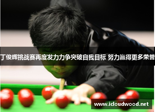 丁俊晖挑战赛再度发力力争突破自我目标 努力赢得更多荣誉