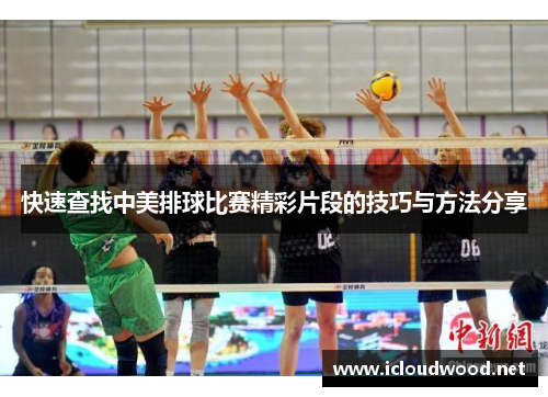 快速查找中美排球比赛精彩片段的技巧与方法分享