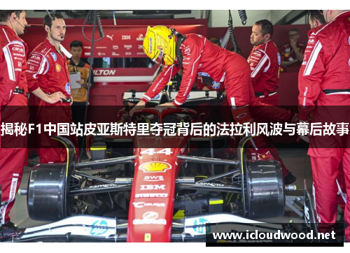揭秘F1中国站皮亚斯特里夺冠背后的法拉利风波与幕后故事
