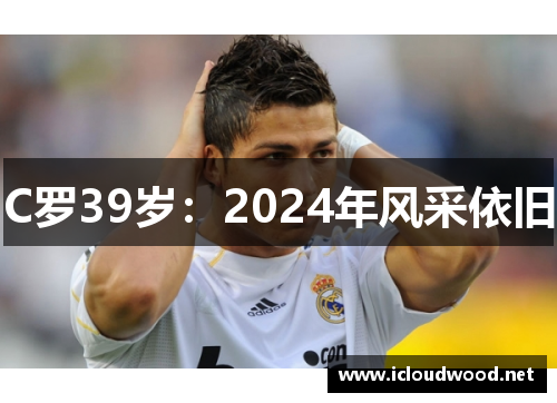 C罗39岁：2024年风采依旧