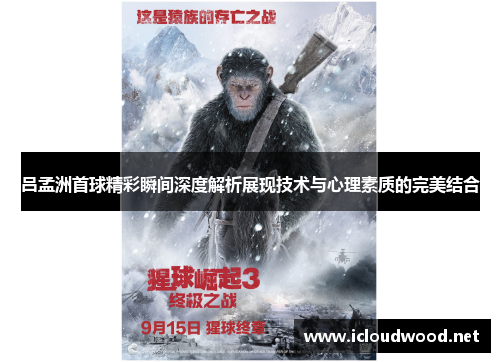 吕孟洲首球精彩瞬间深度解析展现技术与心理素质的完美结合