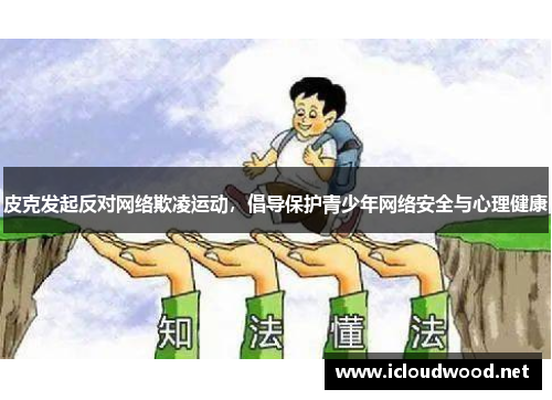 皮克发起反对网络欺凌运动，倡导保护青少年网络安全与心理健康