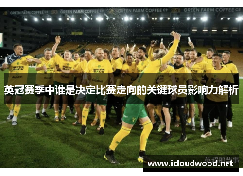 英冠赛季中谁是决定比赛走向的关键球员影响力解析
