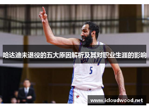哈达迪未退役的五大原因解析及其对职业生涯的影响