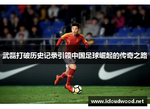 武磊打破历史记录引领中国足球崛起的传奇之路