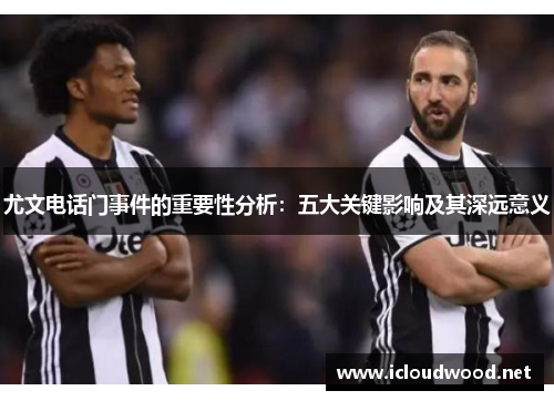 尤文电话门事件的重要性分析：五大关键影响及其深远意义